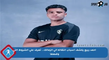 أحمد ربيع يكشف أسباب انتقاله إلى الزمالك.. تعرف على الشروط التي وضعها